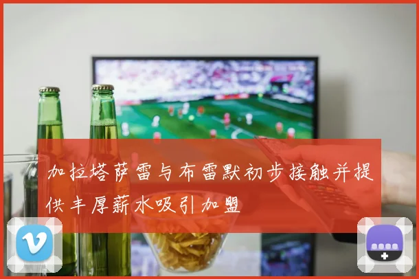 加拉塔萨雷与布雷默初步接触并提供丰厚薪水吸引加盟