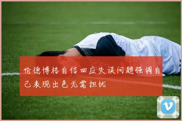伦德博格自信回应失误问题强调自己表现出色无需担忧