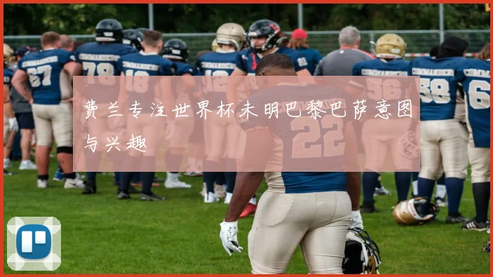 费兰专注世界杯未明巴黎巴萨意图与兴趣