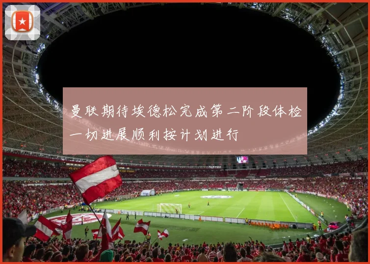 曼联期待埃德松完成第二阶段体检一切进展顺利按计划进行