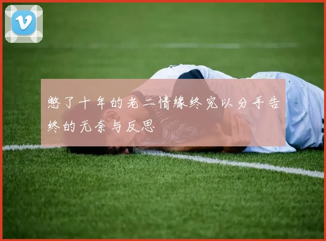 憋了十年的老二情缘终究以分手告终的无奈与反思