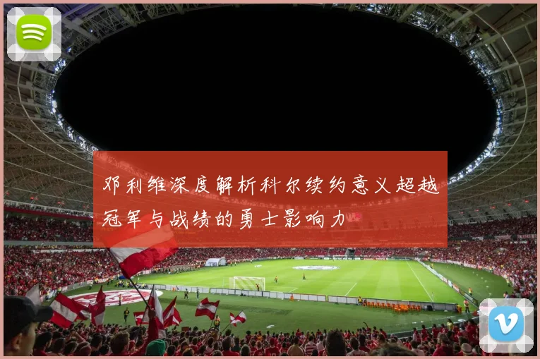 邓利维深度解析科尔续约意义超越冠军与战绩的勇士影响力