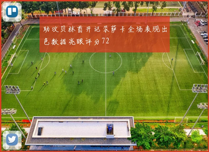 助攻贝林首开记录萨卡全场表现出色数据亮眼评分72