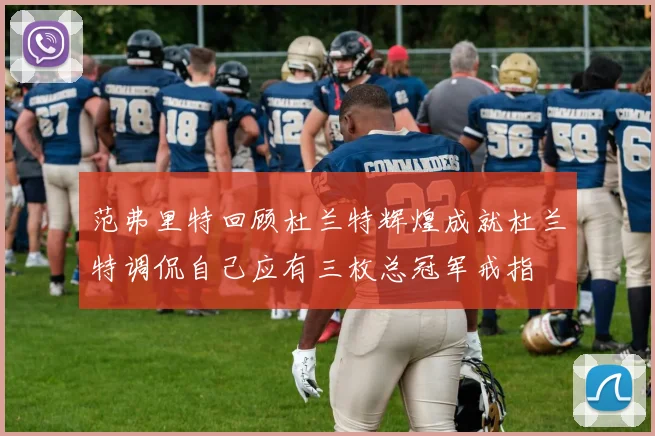 范弗里特回顾杜兰特辉煌成就杜兰特调侃自己应有三枚总冠军戒指