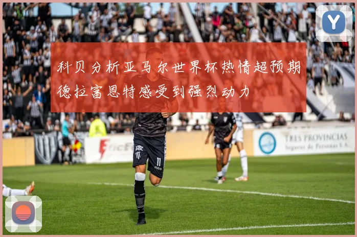 科贝分析亚马尔世界杯热情超预期德拉富恩特感受到强烈动力