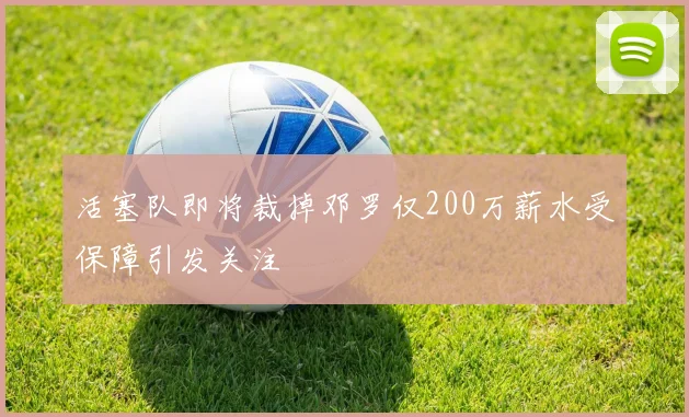活塞队即将裁掉邓罗仅200万薪水受保障引发关注