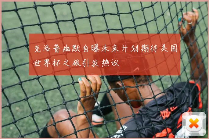克洛普幽默自曝未来计划期待美国世界杯之旅引发热议
