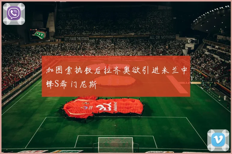 加图索执教后拉齐奥欲引进米兰中锋S希门尼斯